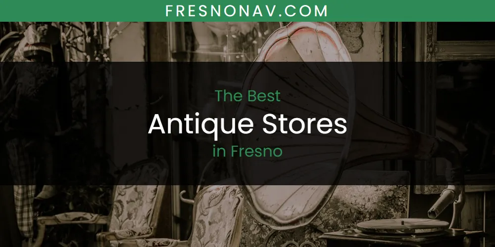 Best Antique Stores in Fresno: Our Expert Picks for 2026