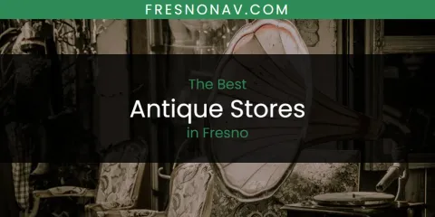 Best Antique Stores in Fresno: Our Expert Picks