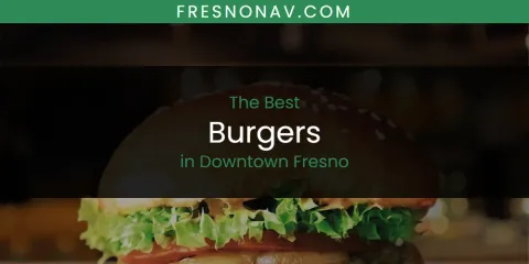 The Top-Rated Burgers in Downtown Fresno