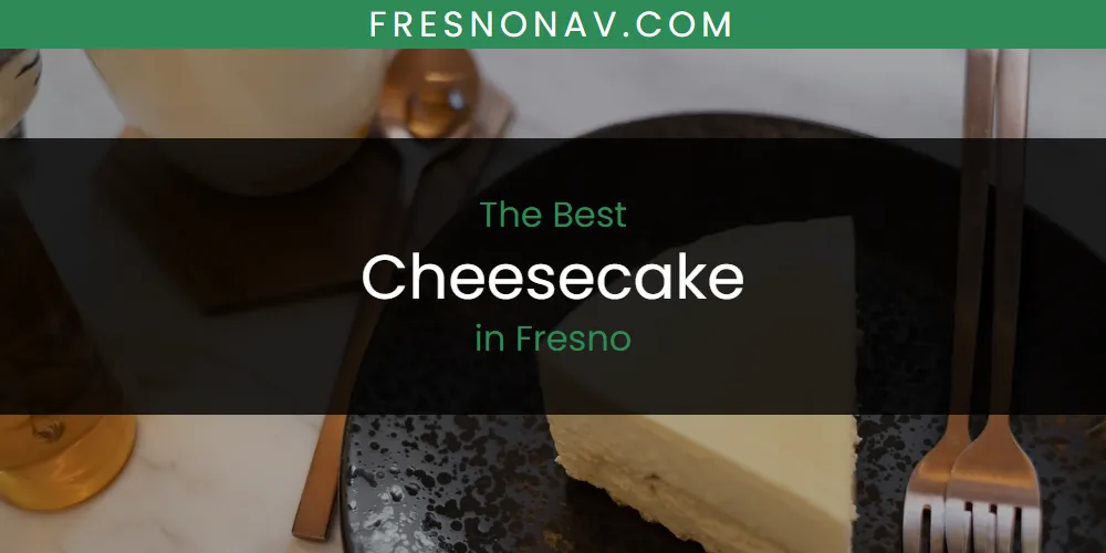 The Absolute Best Cheesecake in Fresno  [Updated 2025]