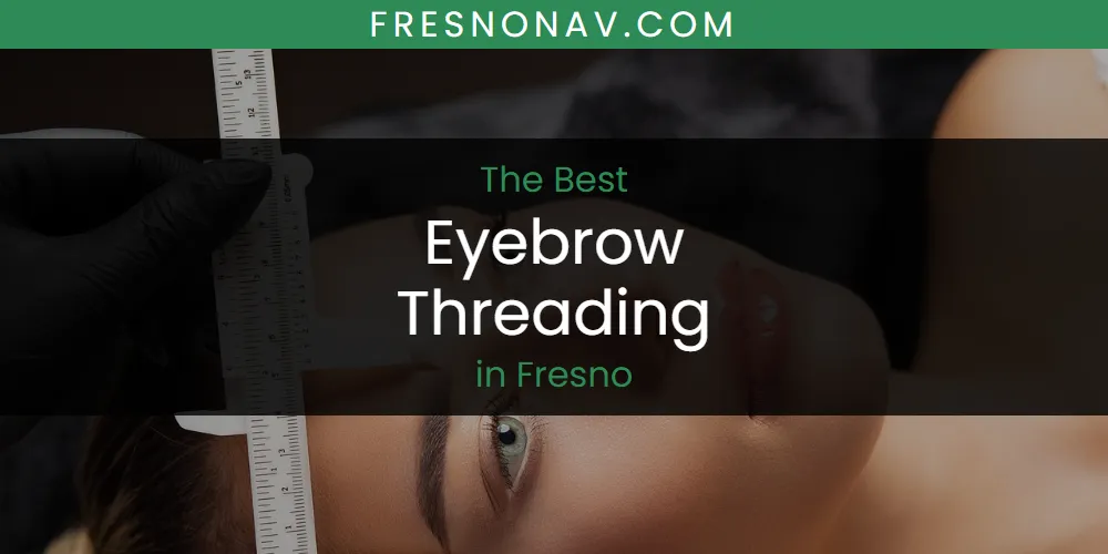 The Absolute Best Eyebrow Threading in Fresno  [Updated 2025]