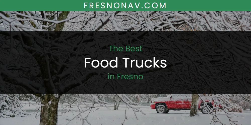 The Top-Rated Food Trucks in Fresno for 2026
