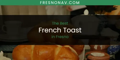 The Absolute Best French Toast in Fresno