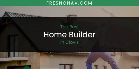 The Absolute Best Home Builder in Clovis