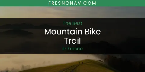 The Absolute Best Mountain Bike Trail in Fresno