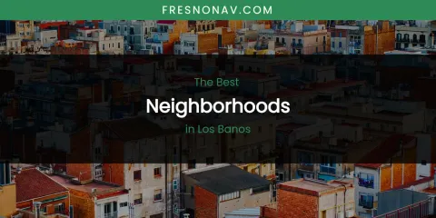 Los Banos' Best Neighborhoods