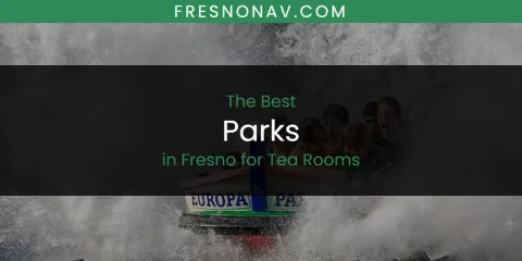 The Absolute Best Parks in Fresno for Tea Rooms