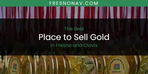 The Absolute Best Place to Sell Gold in Fresno and Clovis