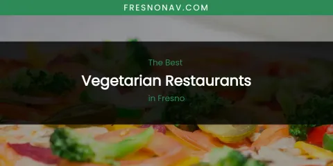 The Absolute Best Vegetarian Restaurants in Fresno