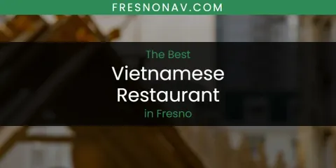 Best Vietnamese Restaurant in Fresno: Ultimate Guide